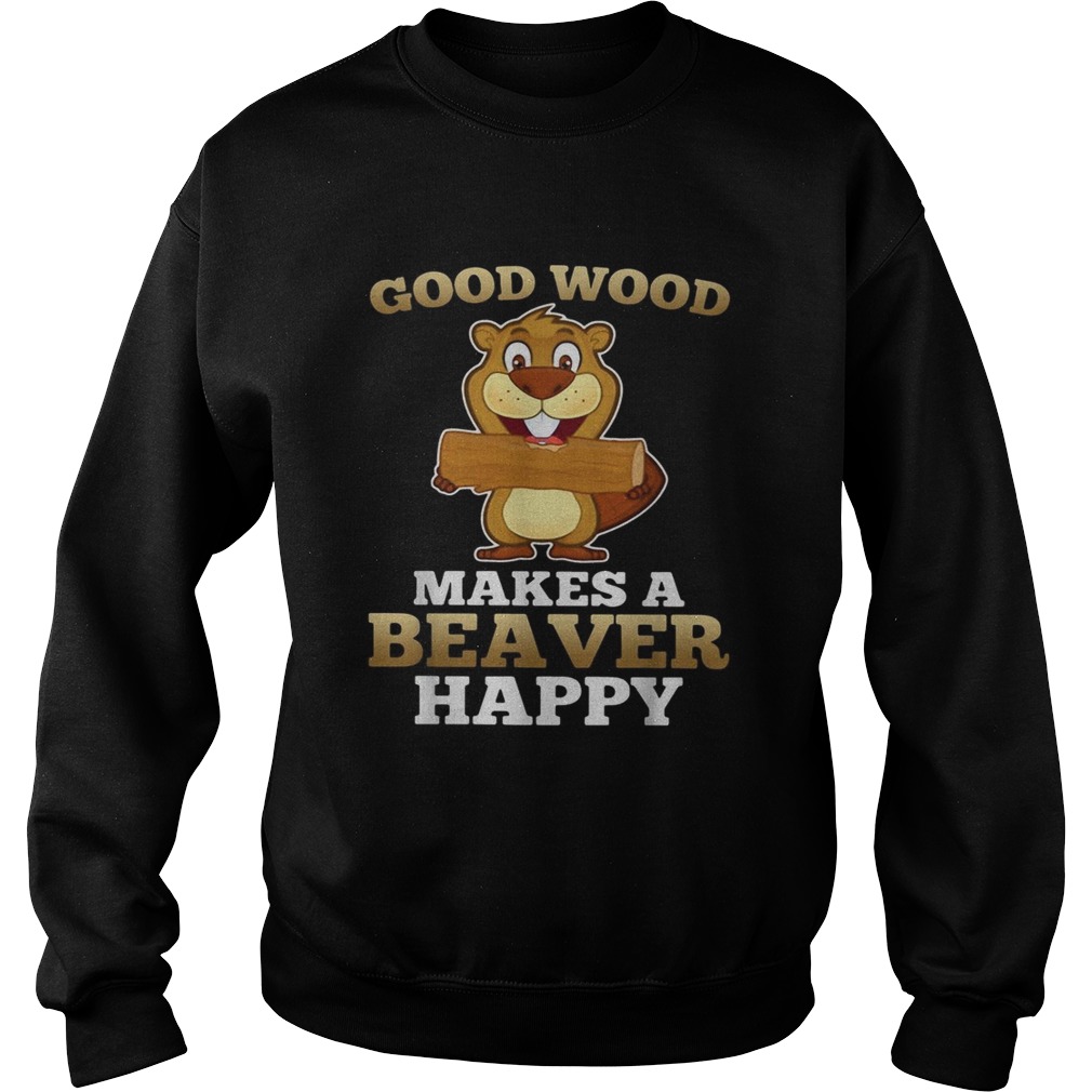Heaver good wood makes a beaver happy Sweatshirt