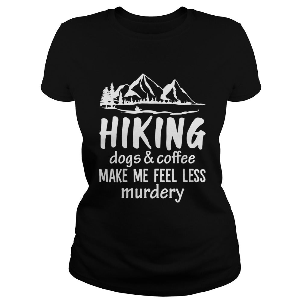 Hiking Dogs And Coffee Make Me Feel Less Murdery Funny Shirt Classic Ladies
