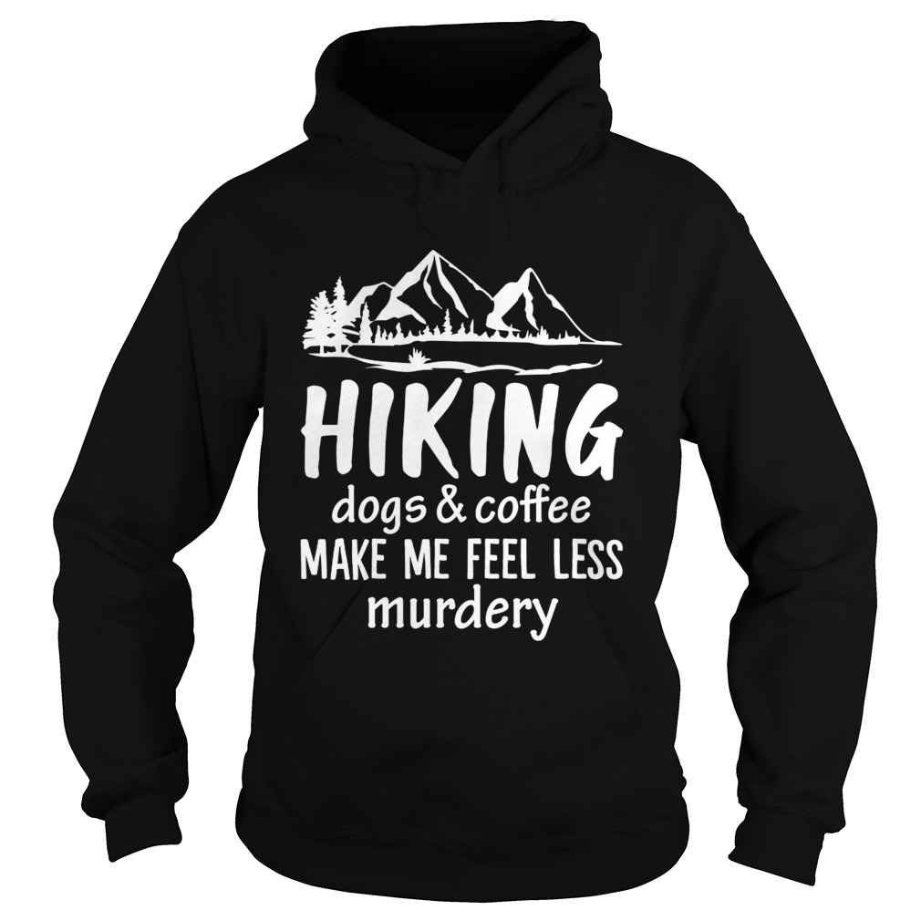 Hiking Dogs And Coffee Make Me Feel Less Murdery Funny Shirt Hoodie