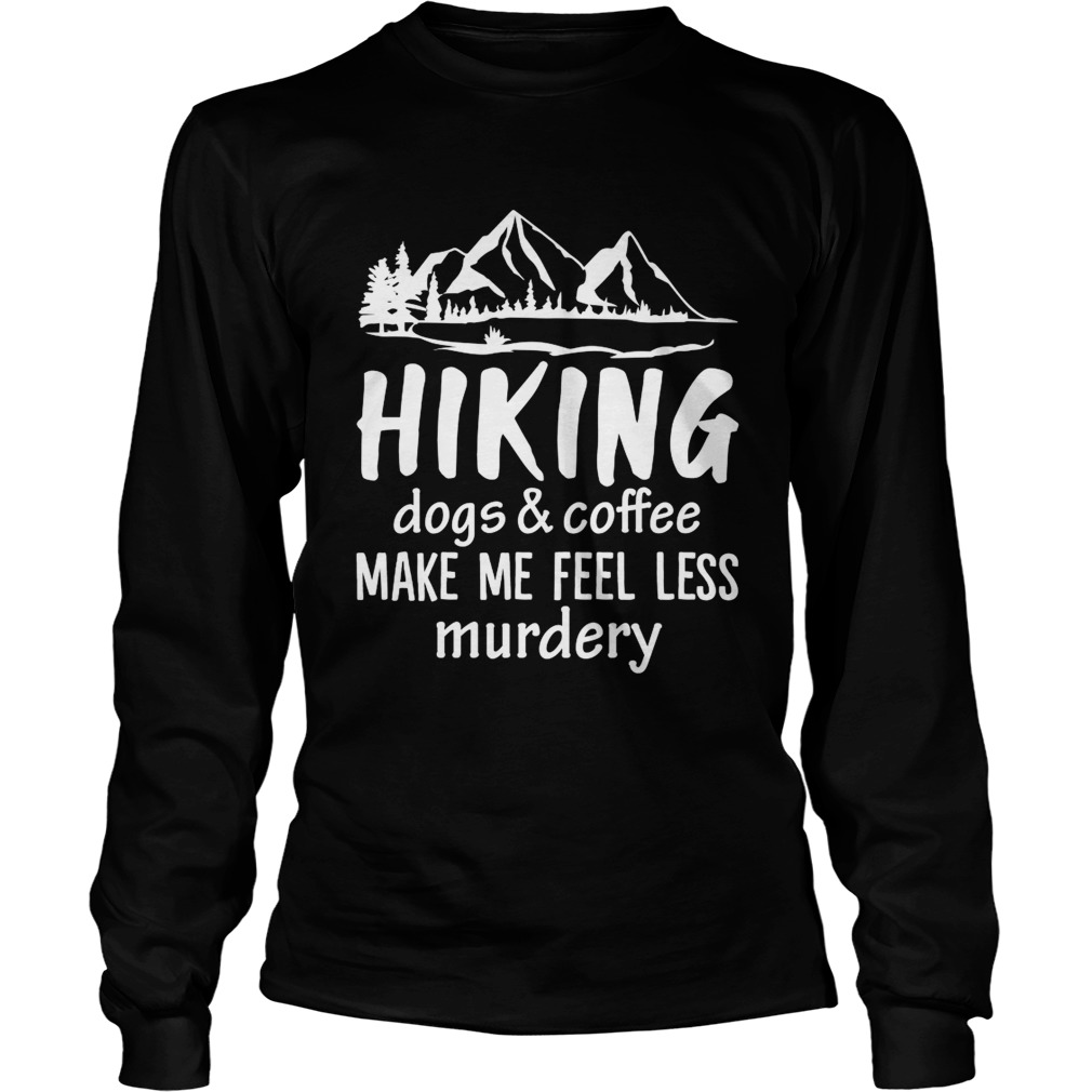 Hiking Dogs And Coffee Make Me Feel Less Murdery Funny Shirt LongSleeve