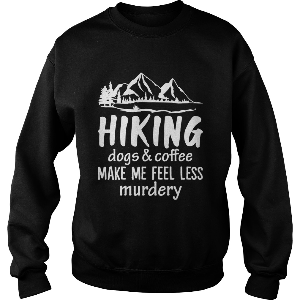 Hiking Dogs And Coffee Make Me Feel Less Murdery Funny Shirt Sweatshirt
