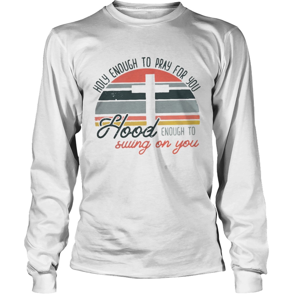 Holy enough to pray for you hood enough to swing on you sunset LongSleeve