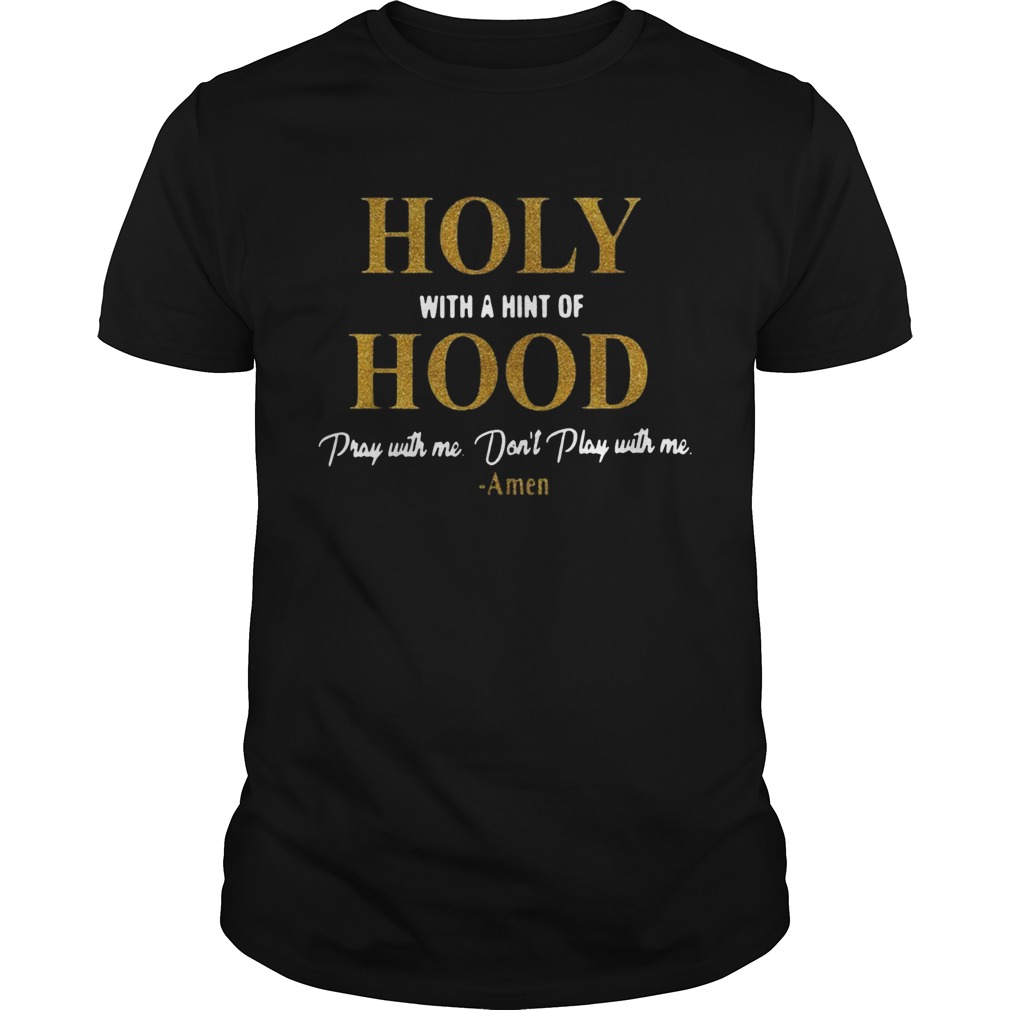 Holy with a hint of Hood pray with me dont play with me shirt