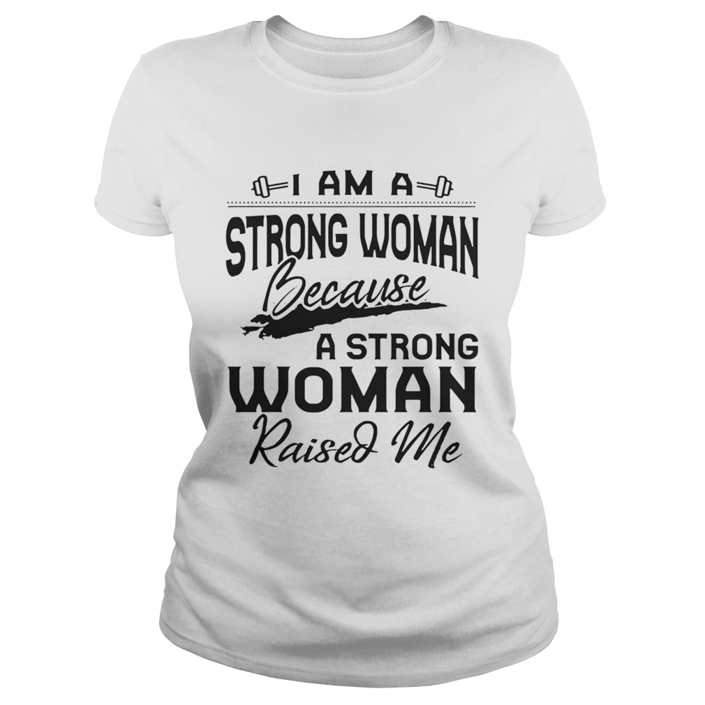 I Am A Strong Woman Because A Strong Woman Raised Me Ts Classic Ladies
