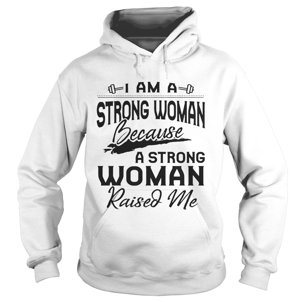 I Am A Strong Woman Because A Strong Woman Raised Me Ts Hoodie