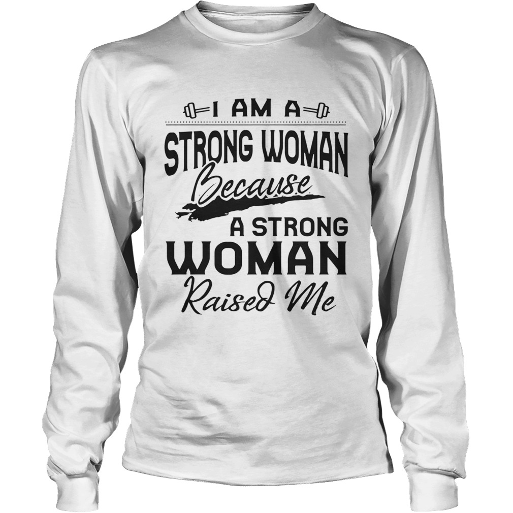 I Am A Strong Woman Because A Strong Woman Raised Me Ts LongSleeve