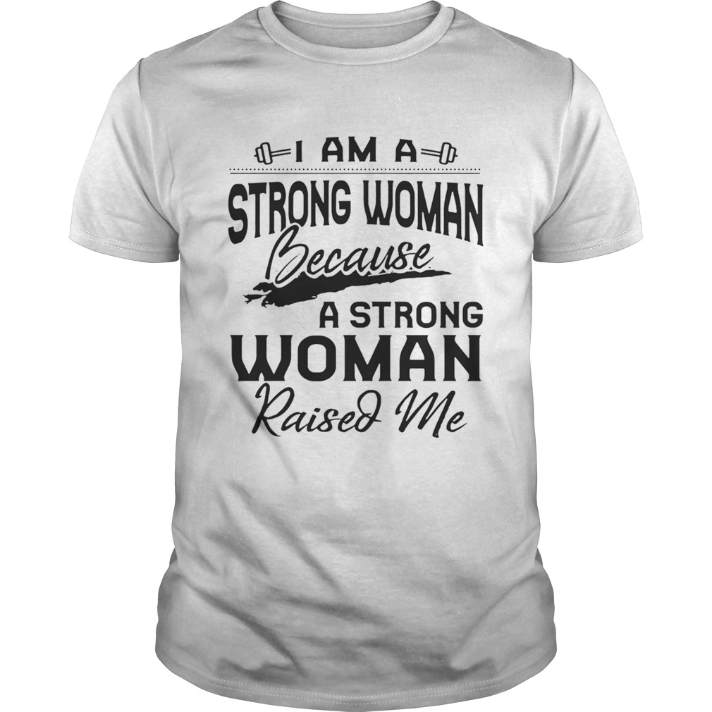 I Am A Strong Woman Because A Strong Woman Raised Me Tshirts