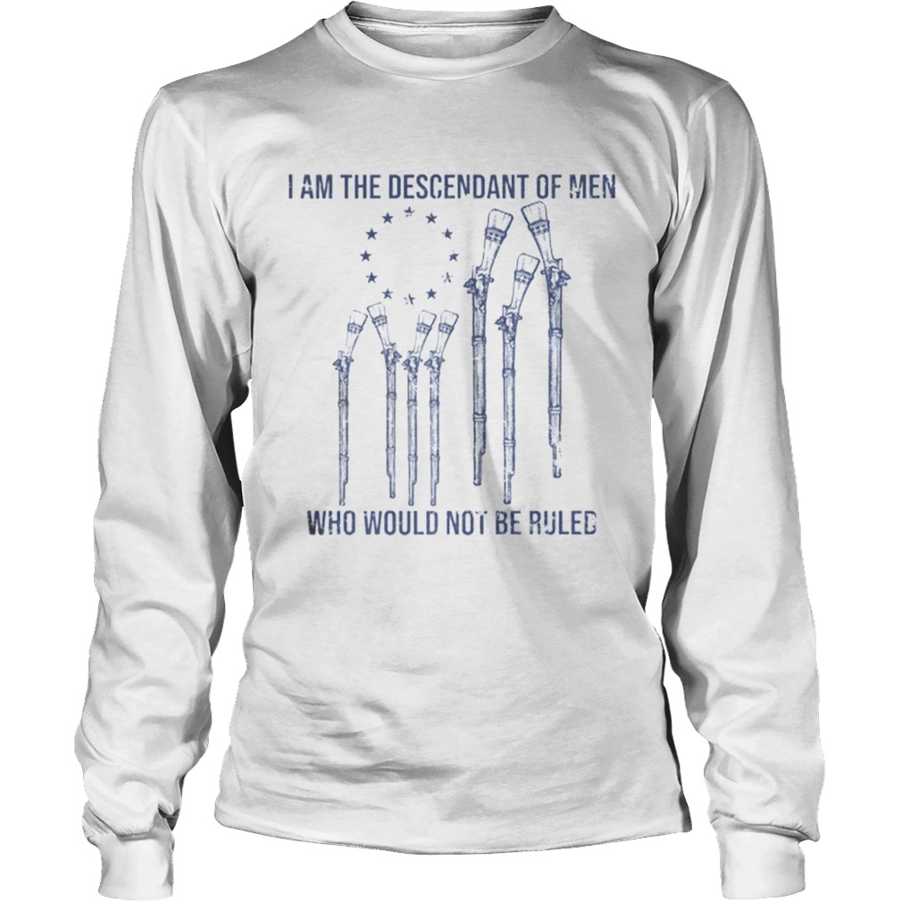 I Am The Descendant Of Men Who Would Not Be Ruled LongSleeve