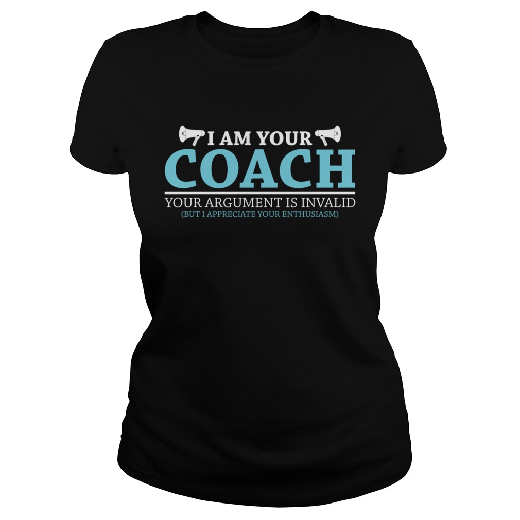 I Am Your Coach Your Argument Is Invalid But I Appreciate Your Enthusiasm Shirt Classic Ladies