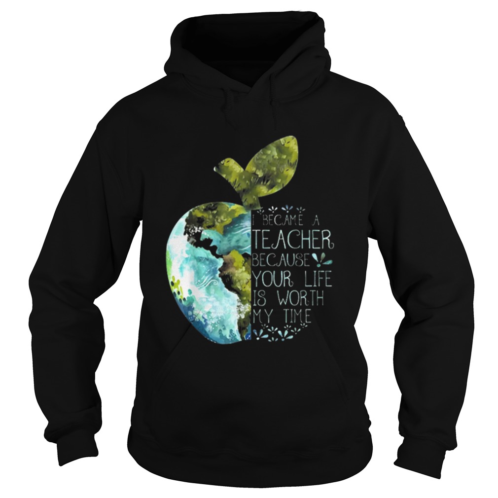 I Became A Teacher Because Your Life Is Worth My Time Apple World Hoodie