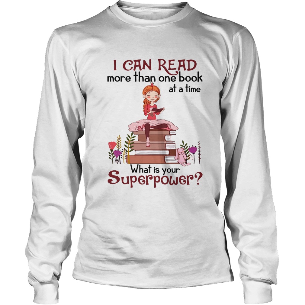 I Can Read More Than One Book At A Time What Is Your Superpower Shirt LongSleeve