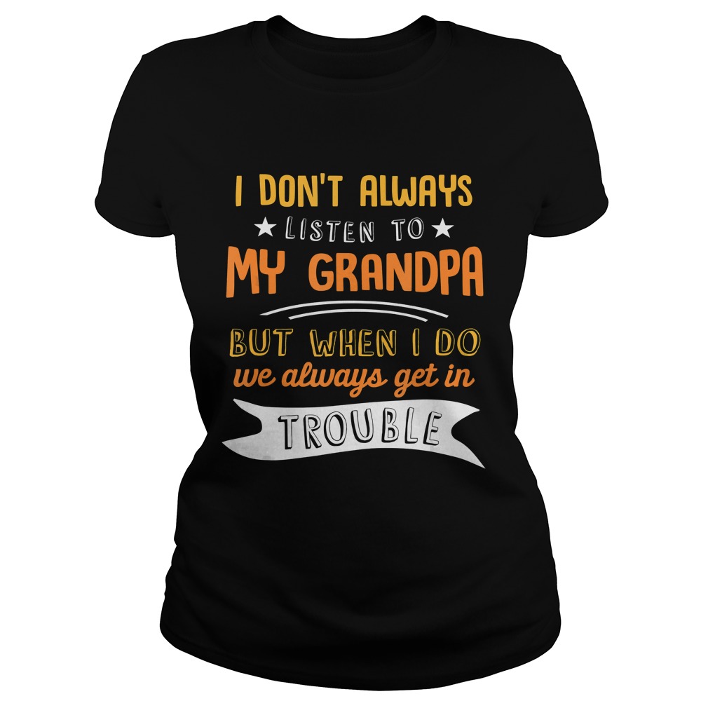 I Dont Always Listen To My Grandpa Shirt Classic Ladies