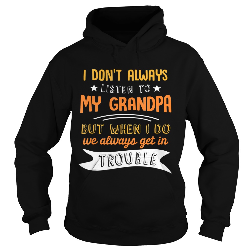 I Dont Always Listen To My Grandpa Shirt Hoodie
