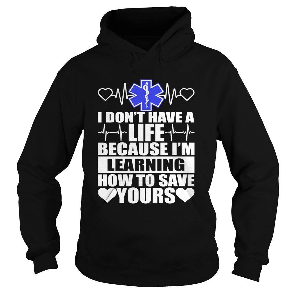 I Dont Have A Life Because Im Learning How To Save Yours Funny Nurse Shirt Hoodie