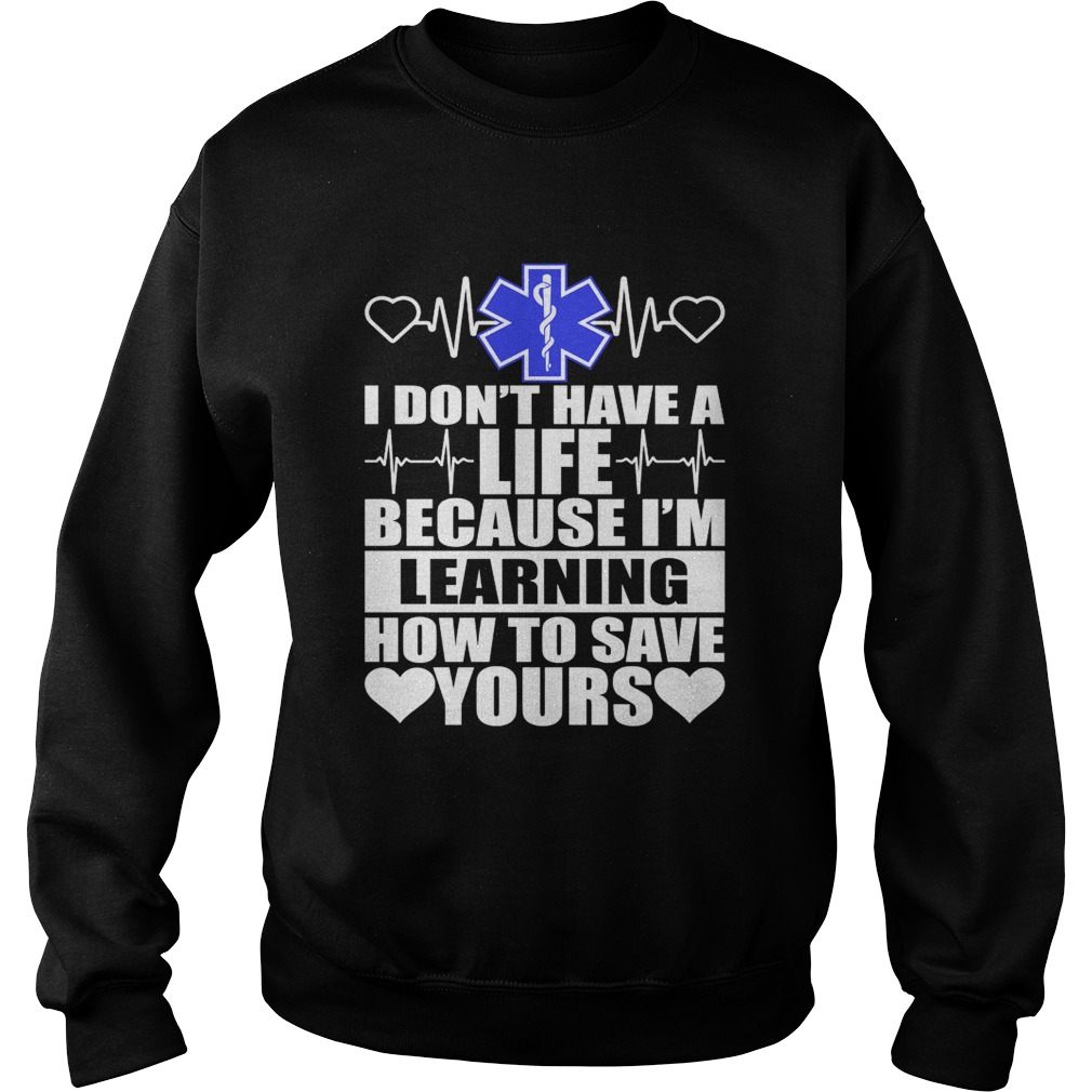 I Dont Have A Life Because Im Learning How To Save Yours Funny Nurse Shirt Sweatshirt