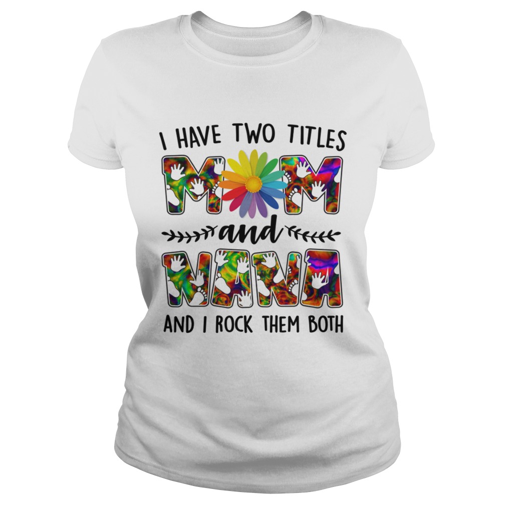 I Have Two Titles Mom And Nana Rock Them Both Funny Mothers Day Shirt Classic Ladies