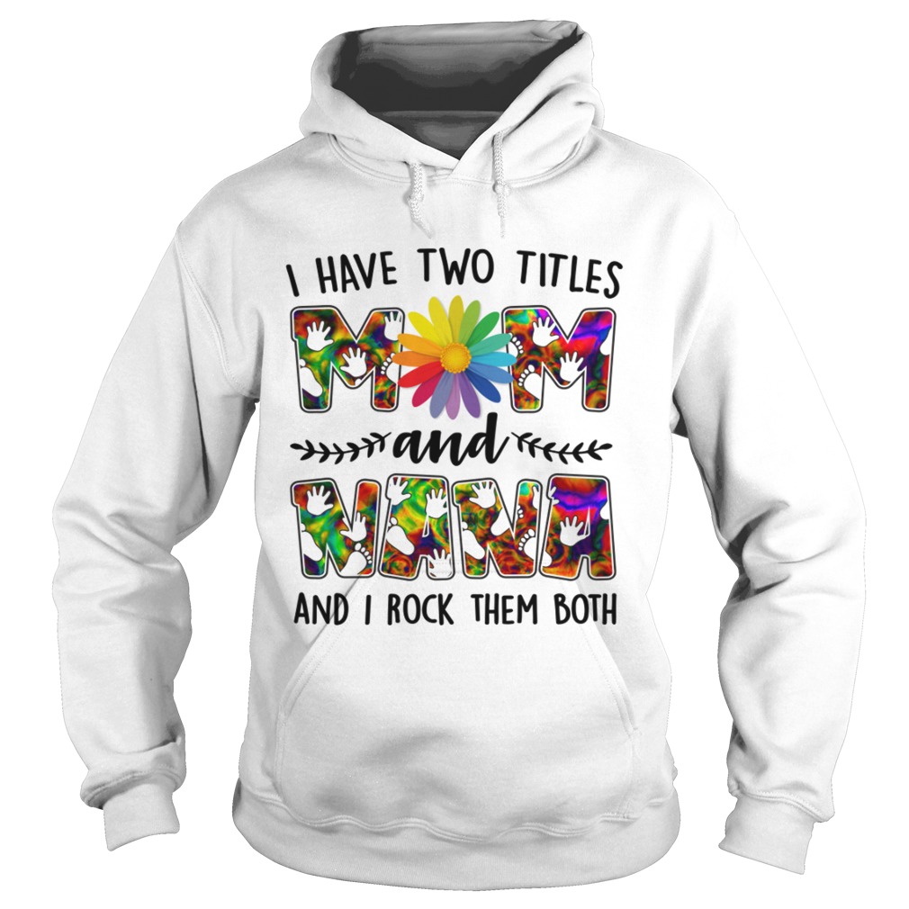 I Have Two Titles Mom And Nana Rock Them Both Funny Mothers Day Shirt Hoodie