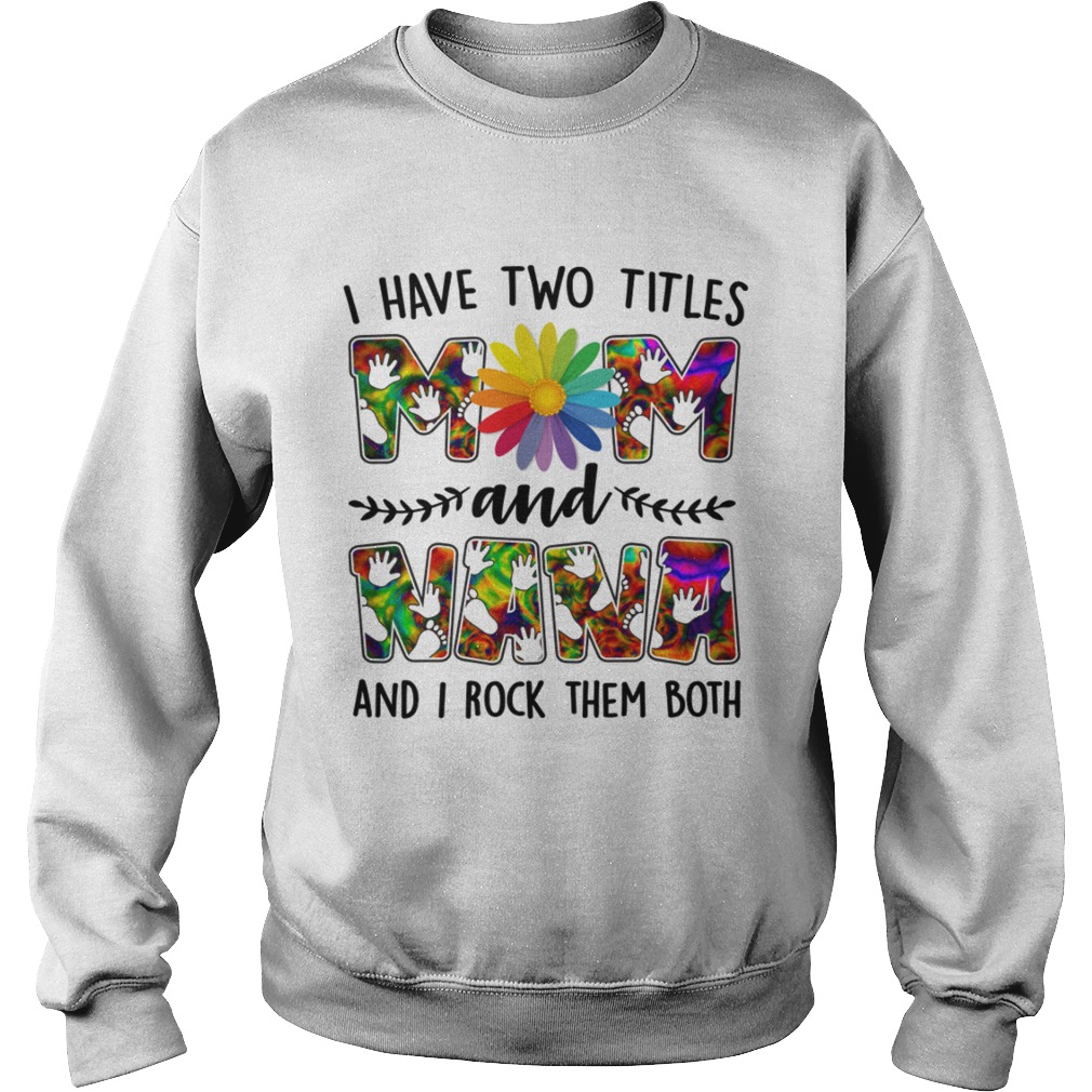 I Have Two Titles Mom And Nana Rock Them Both Funny Mothers Day Shirt Sweatshirt