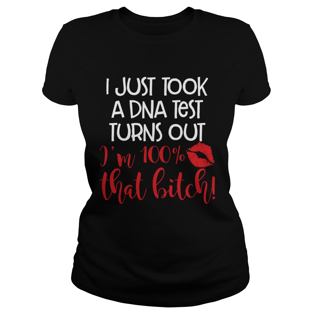 I Just Took A DNA Test Turns Out Im 100 Percent That Bitch Funny Shirt Classic Ladies