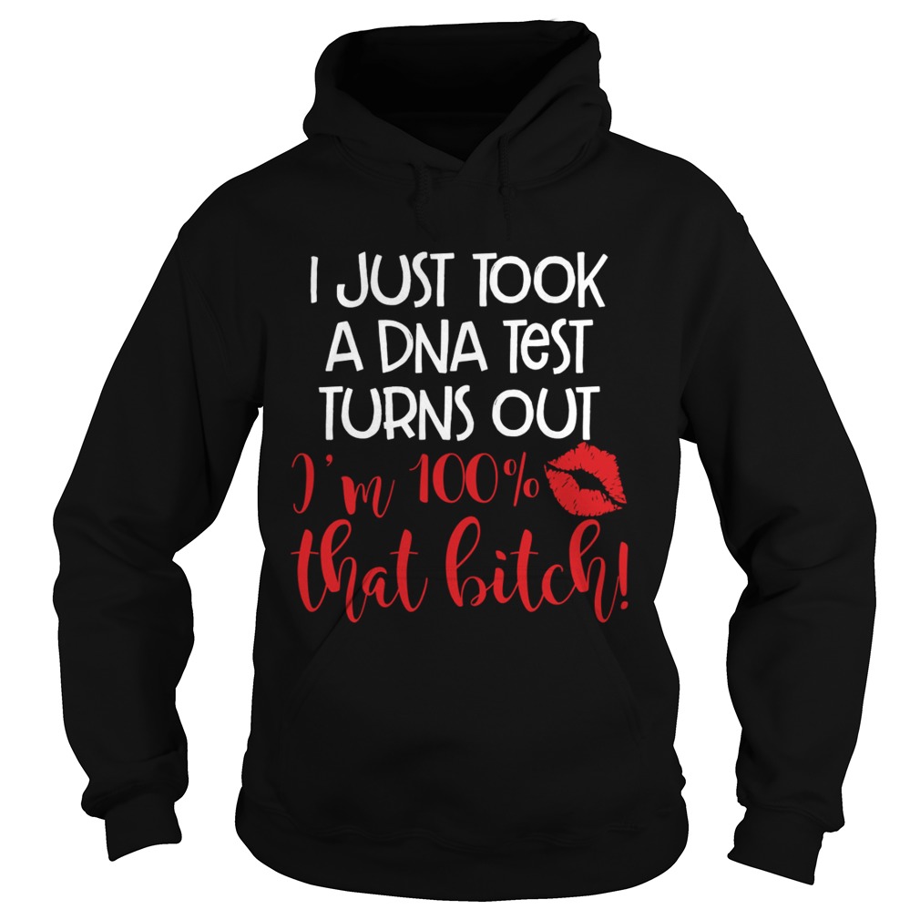 I Just Took A DNA Test Turns Out Im 100 Percent That Bitch Funny Shirt Hoodie