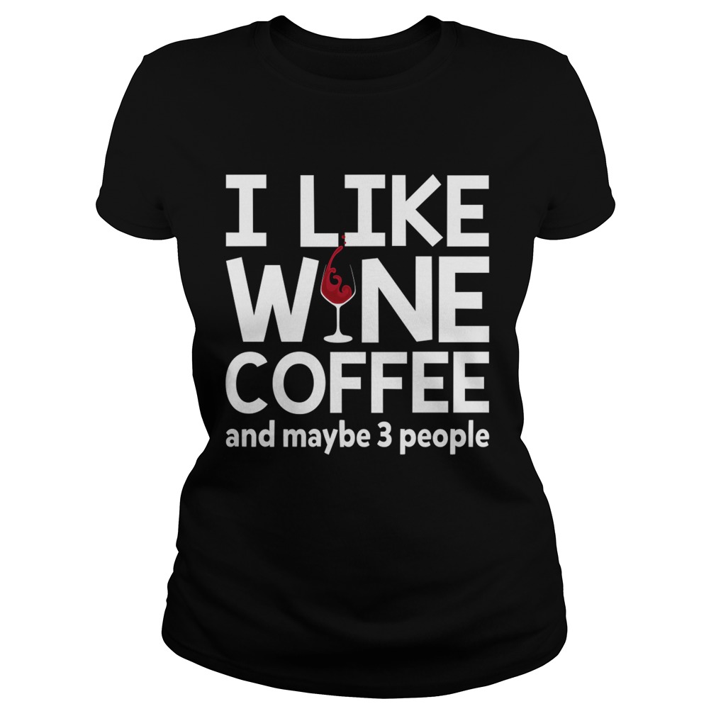 I Like Wine Coffee And Maybe 3 People Funny Women Shirt Classic Ladies