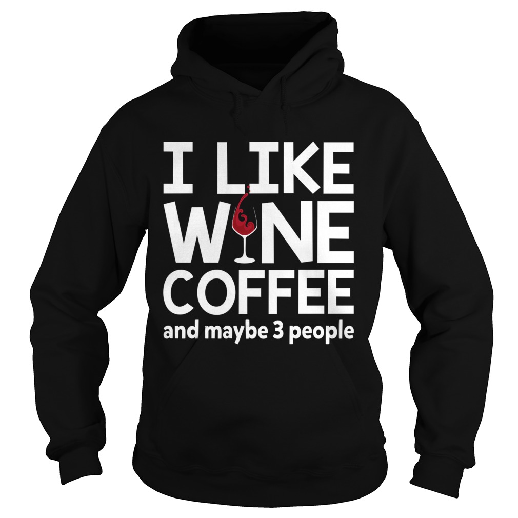 I Like Wine Coffee And Maybe 3 People Funny Women Shirt Hoodie