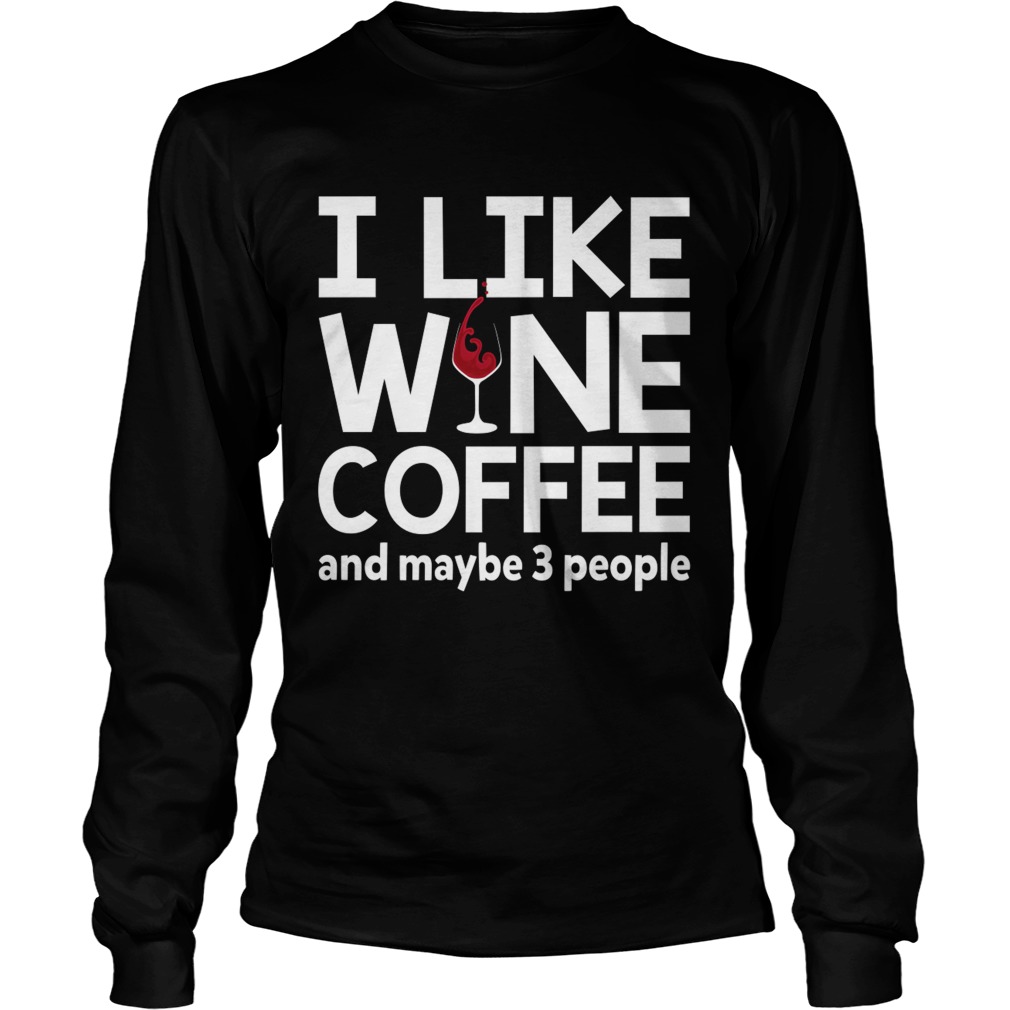 I Like Wine Coffee And Maybe 3 People Funny Women Shirt LongSleeve