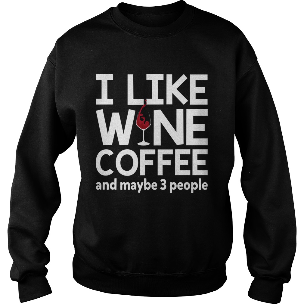 I Like Wine Coffee And Maybe 3 People Funny Women Shirt Sweatshirt