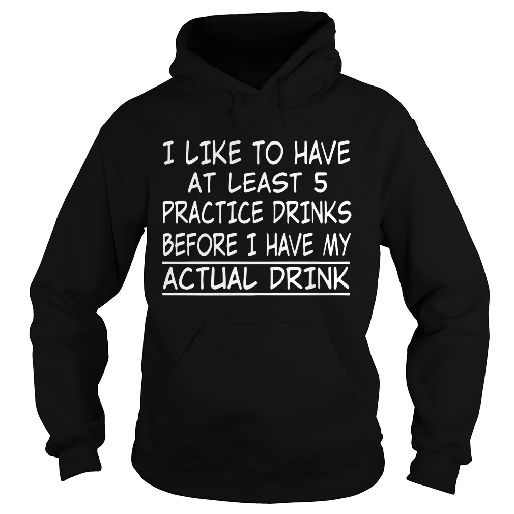 I Like to have at least 5 practice drinks before I have my actual drink Hoodie