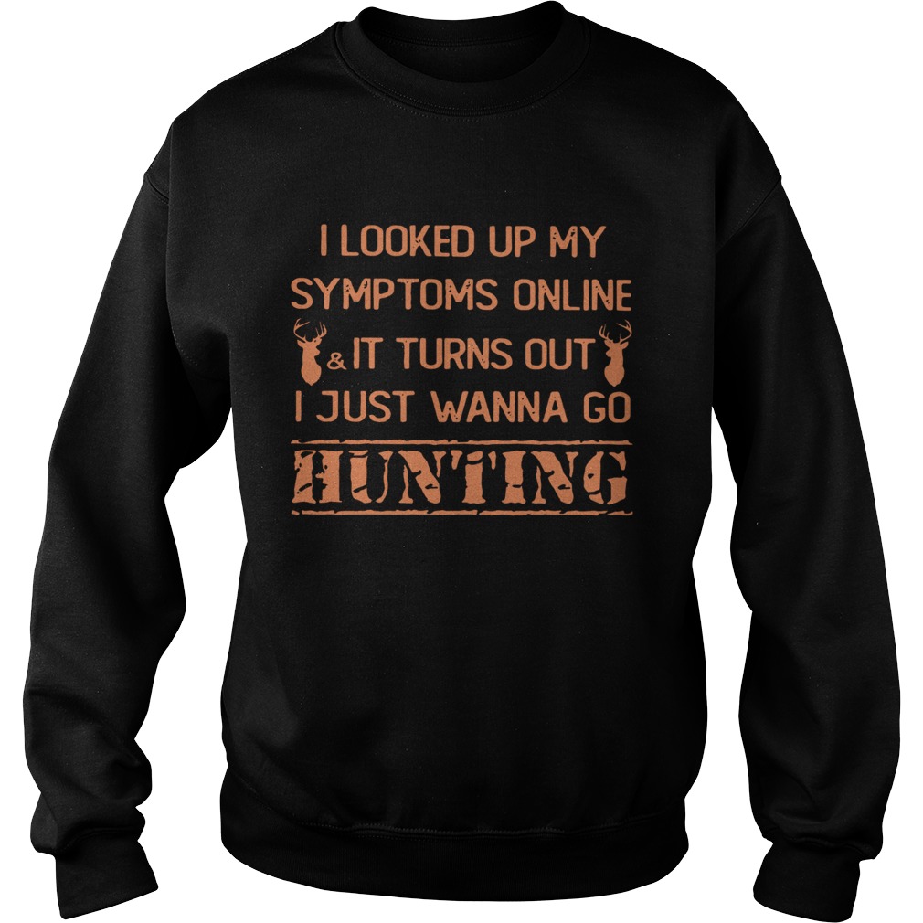 I Looked Up My Symptoms Online It Turns Out I Just Wanna Go Hunting Shirt Sweatshirt