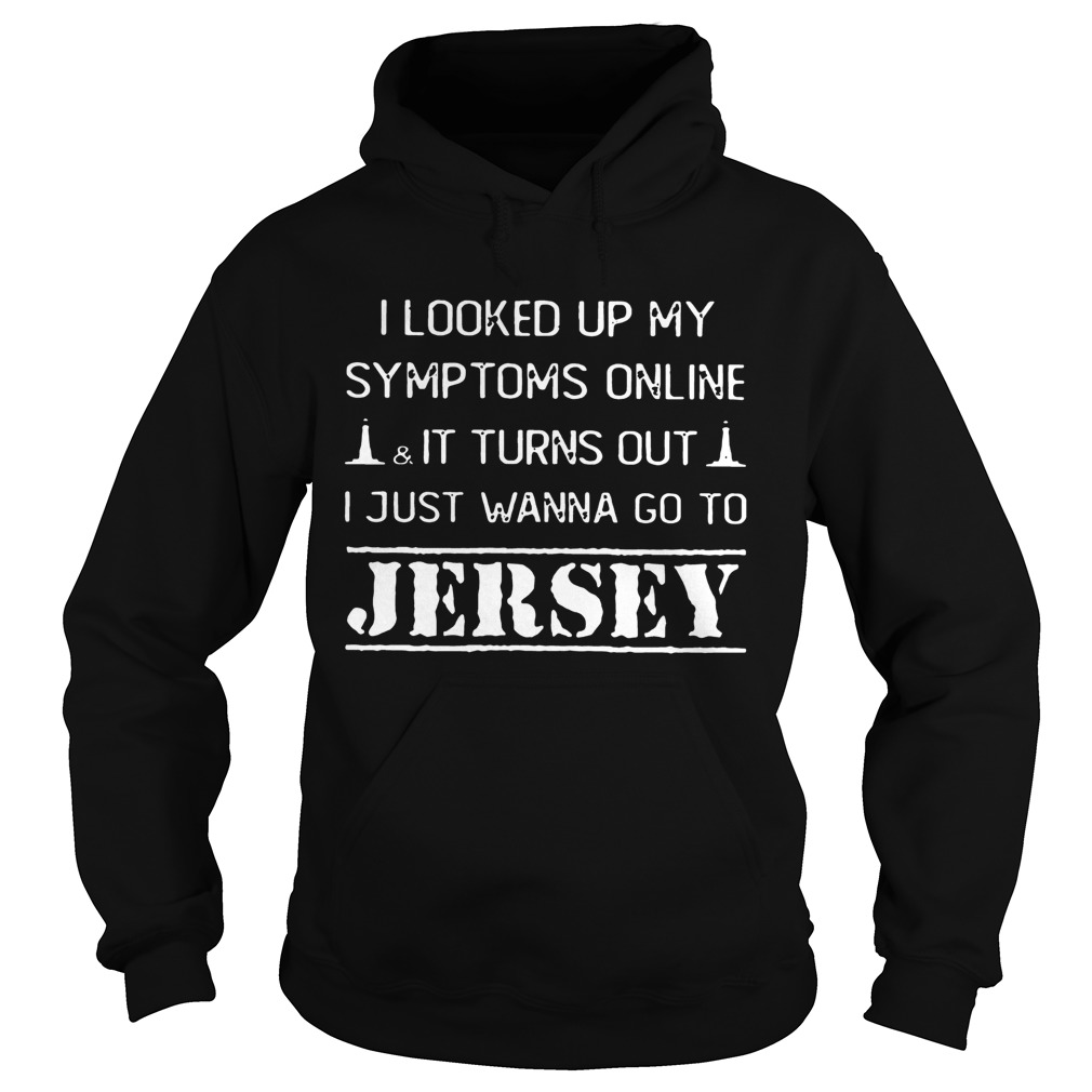 I Looked Up My Symptoms OnlineIt Turns Out I Just Wanna Go To Jersey Shirt Hoodie