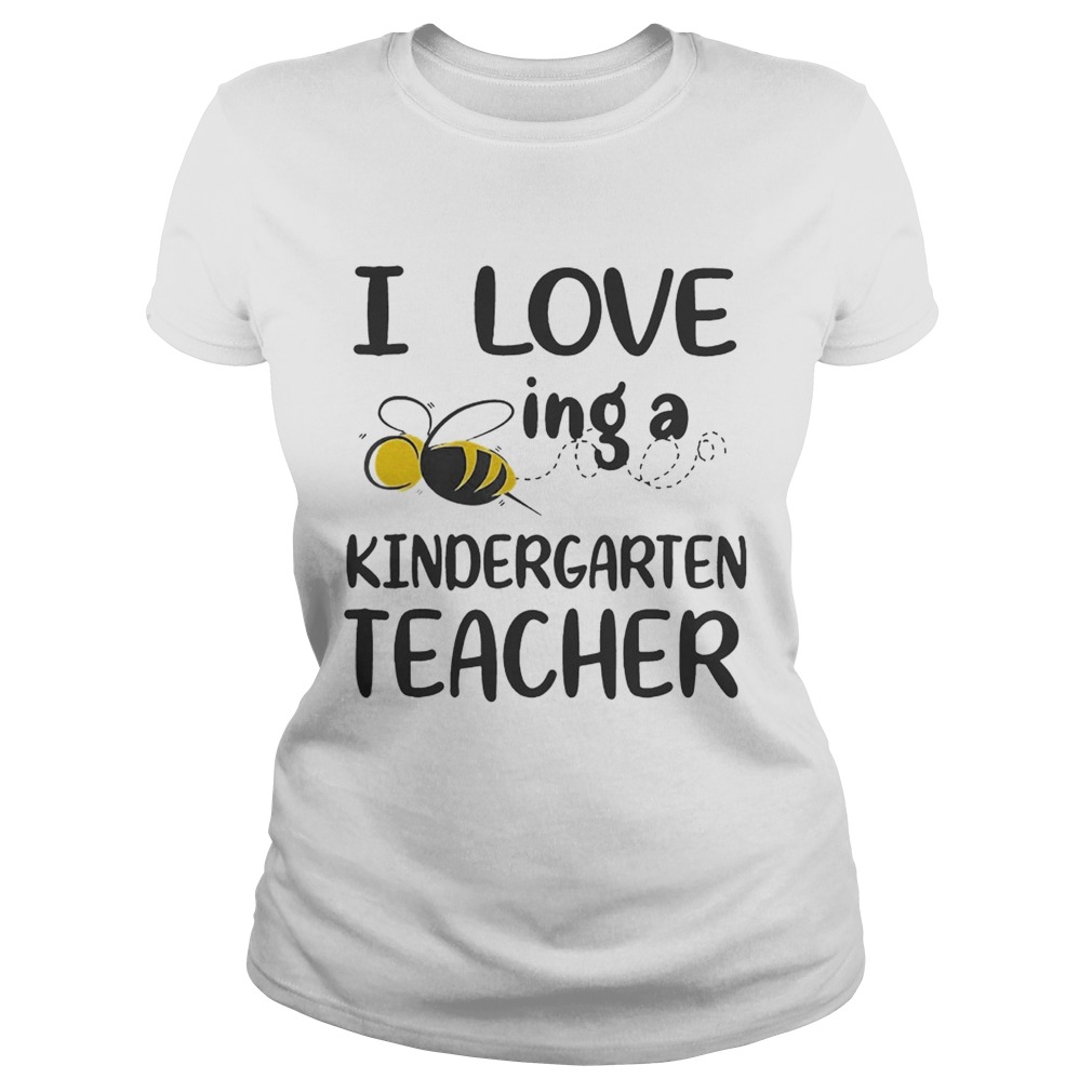 I Love BeeIng A Kindergarten Teacher Ts Classic Ladies