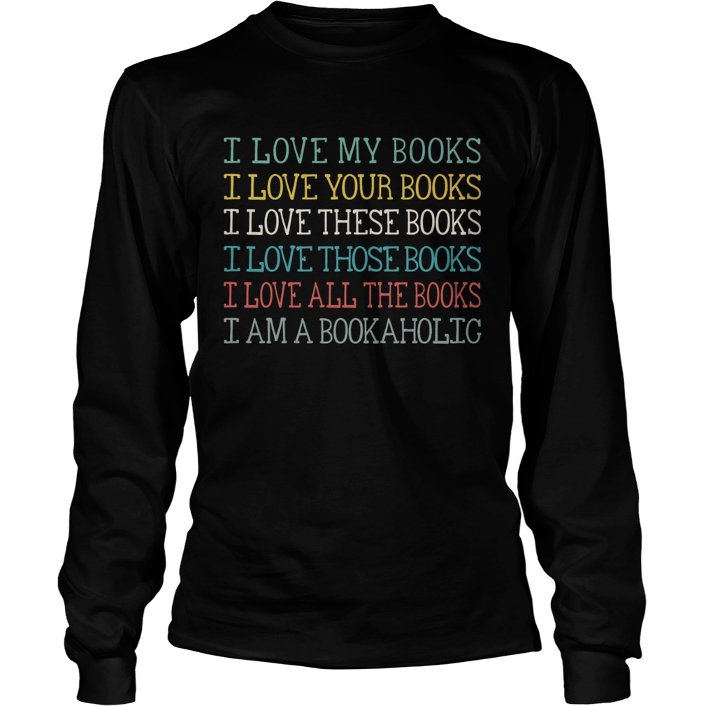 I Love My Books Your Books These Books Those Books All The Books I Am A Bookaholic Shirt LongSleeve