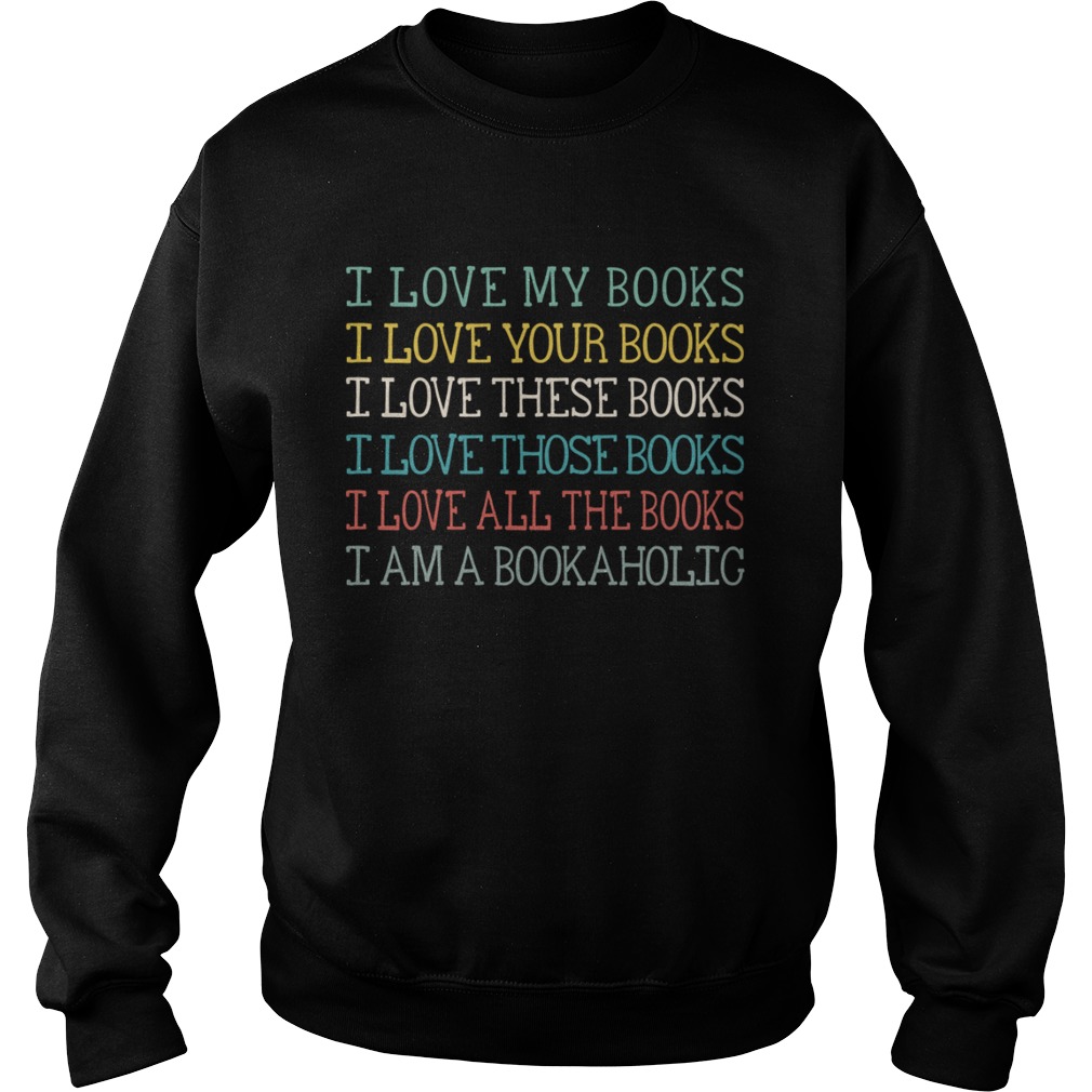 I Love My Books Your Books These Books Those Books All The Books I Am A Bookaholic Shirt Sweatshirt