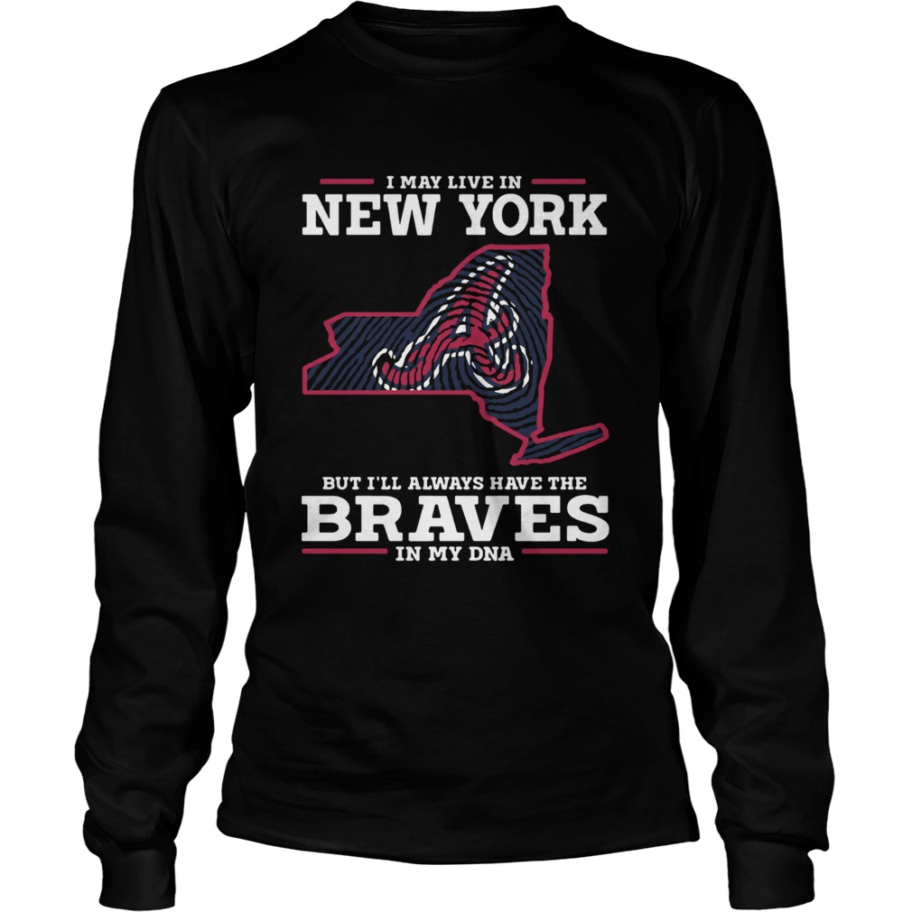 I May live in New York but Ill always have the Braves in my DNA LongSleeve