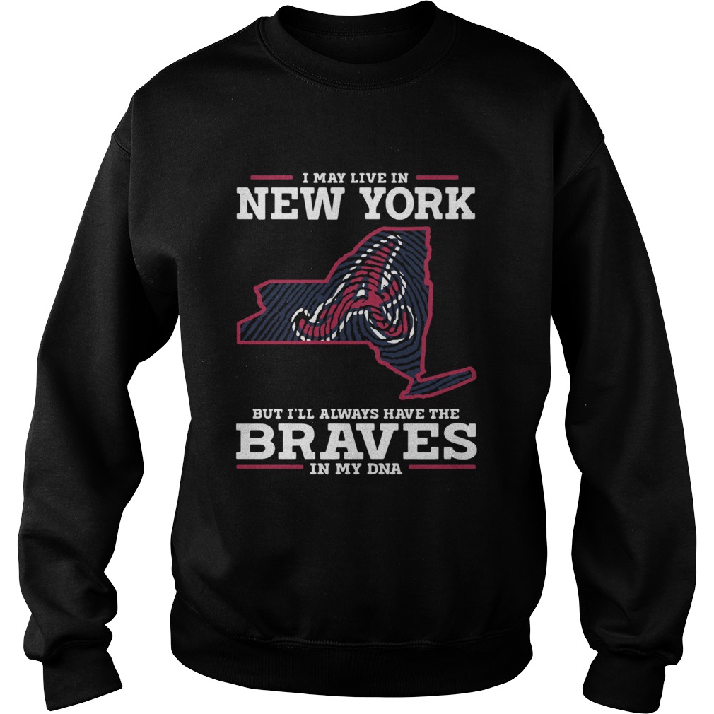 I May live in New York but Ill always have the Braves in my DNA Sweatshirt
