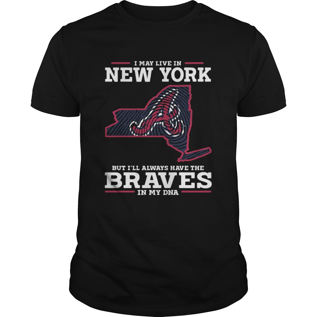 I May live in New York but Ill always have the Braves in my DNA shirt