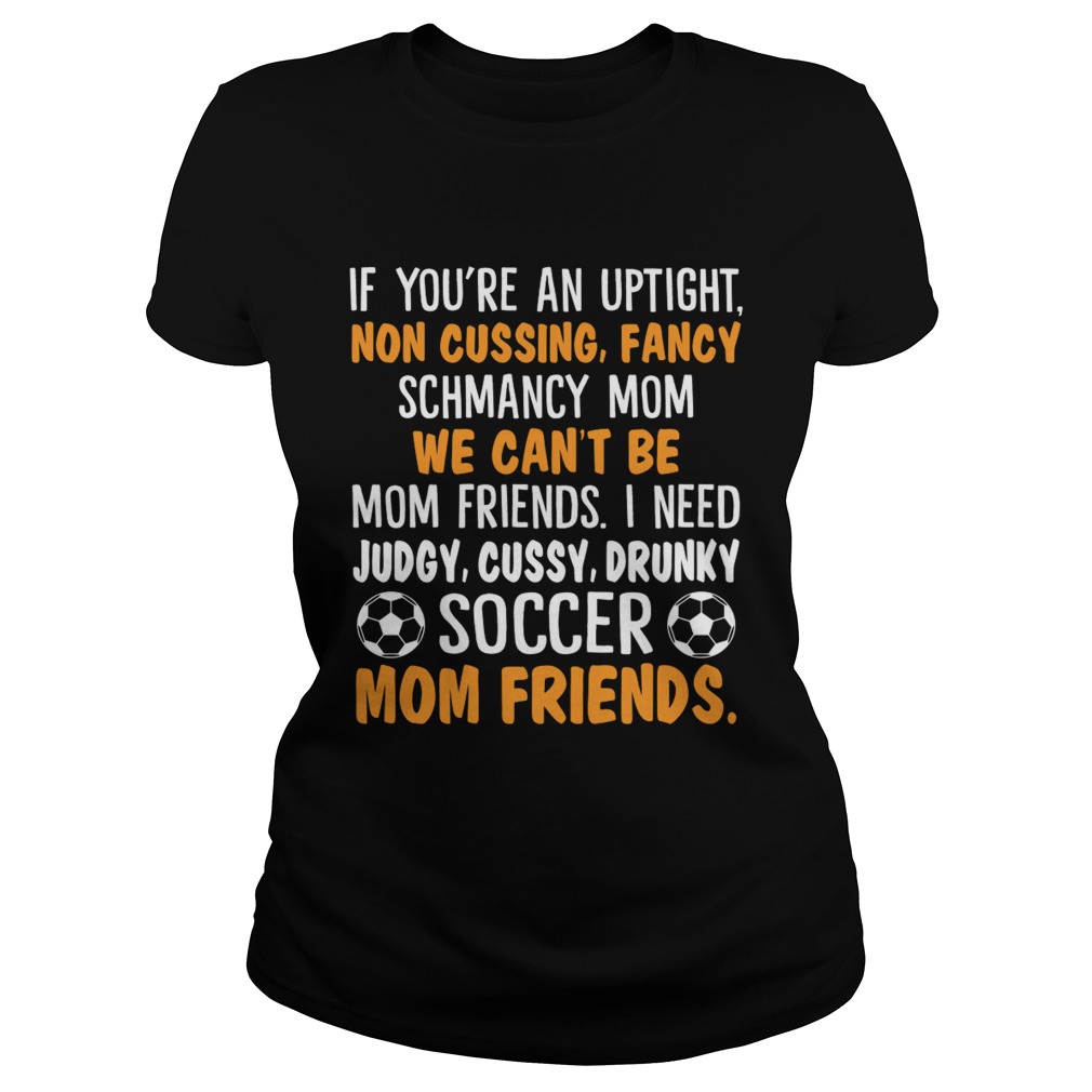 I Need Judgy Cussy Drunky Soccer Mom Friends Funny Women Shirt Classic Ladies