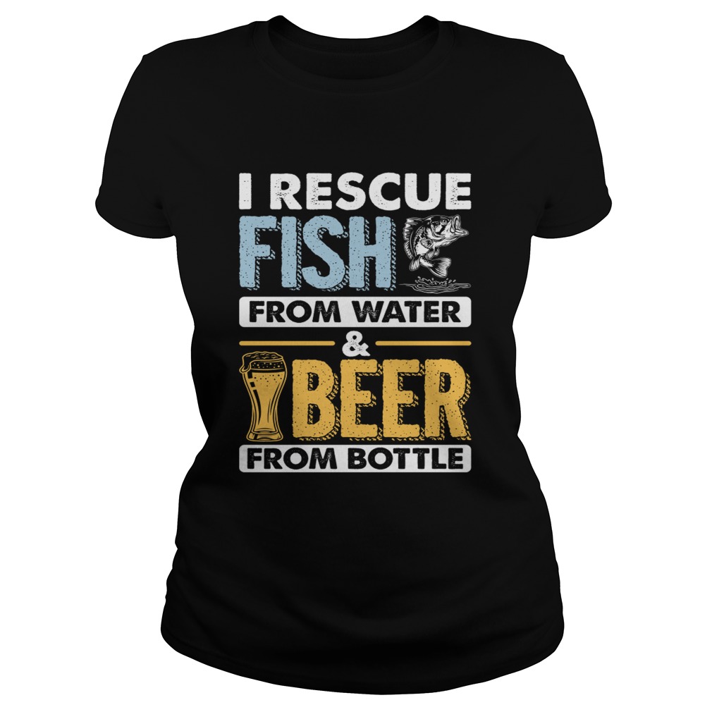 I Rescue Fish From Water Beer From Bottle Funny Fishing Shirt Classic Ladies