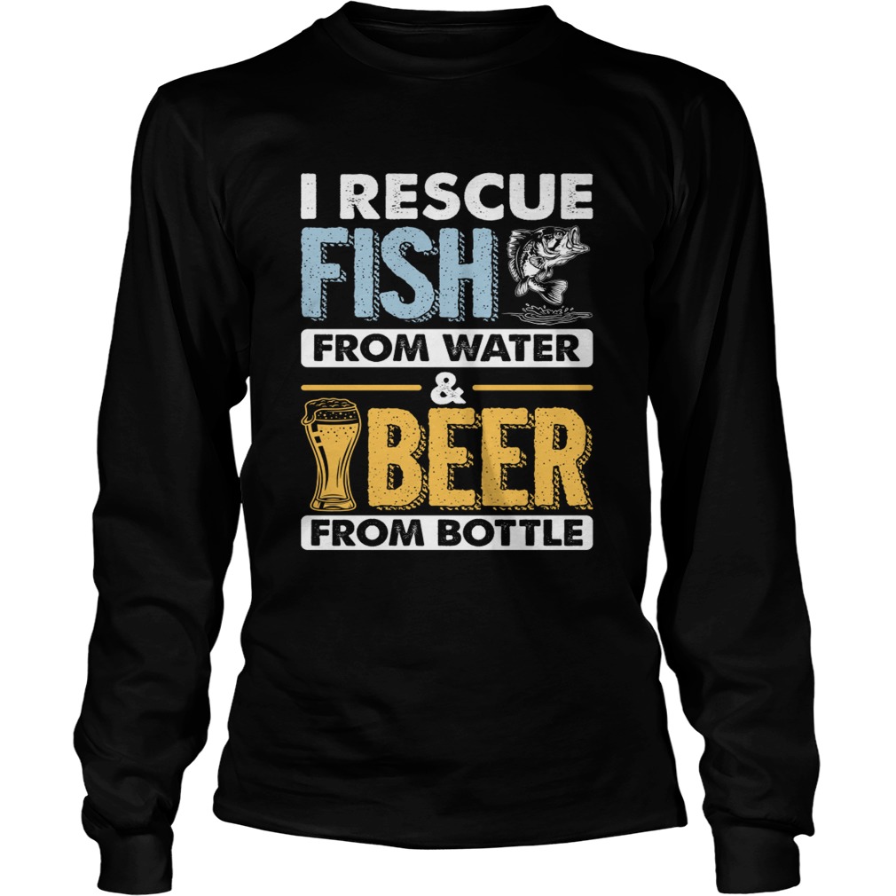 I Rescue Fish From Water Beer From Bottle Funny Fishing Shirt LongSleeve