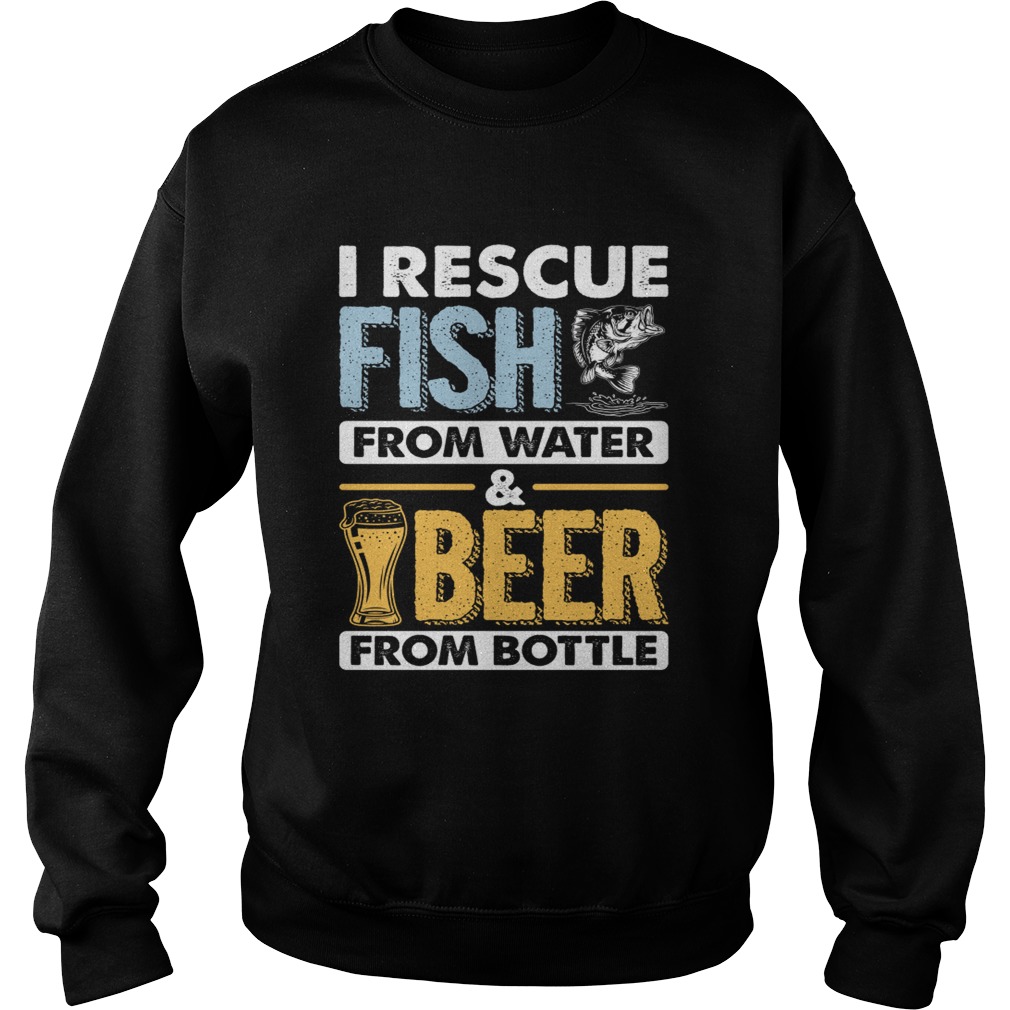 I Rescue Fish From Water Beer From Bottle Funny Fishing Shirt Sweatshirt
