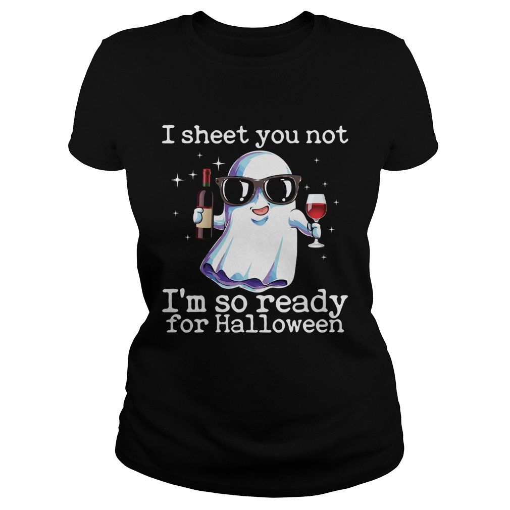 I Sheet You Not Im So Ready For Halloween Funny Wine Drinking Ghost Shirt Classic Ladies