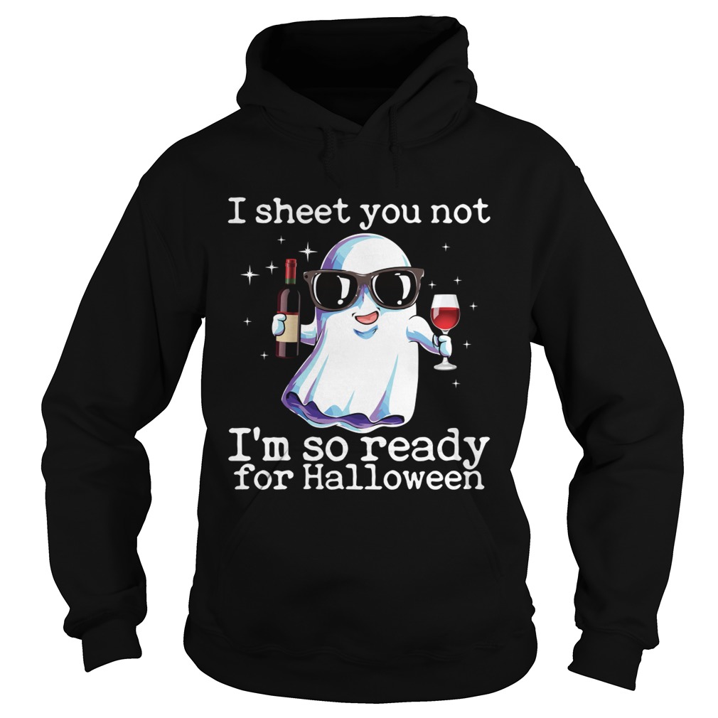 I Sheet You Not Im So Ready For Halloween Funny Wine Drinking Ghost Shirt Hoodie