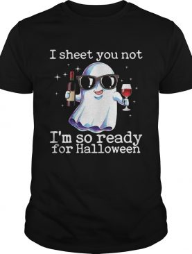 I Sheet You Not I'm So Ready For Halloween Funny Wine Drinking Ghost Shirt