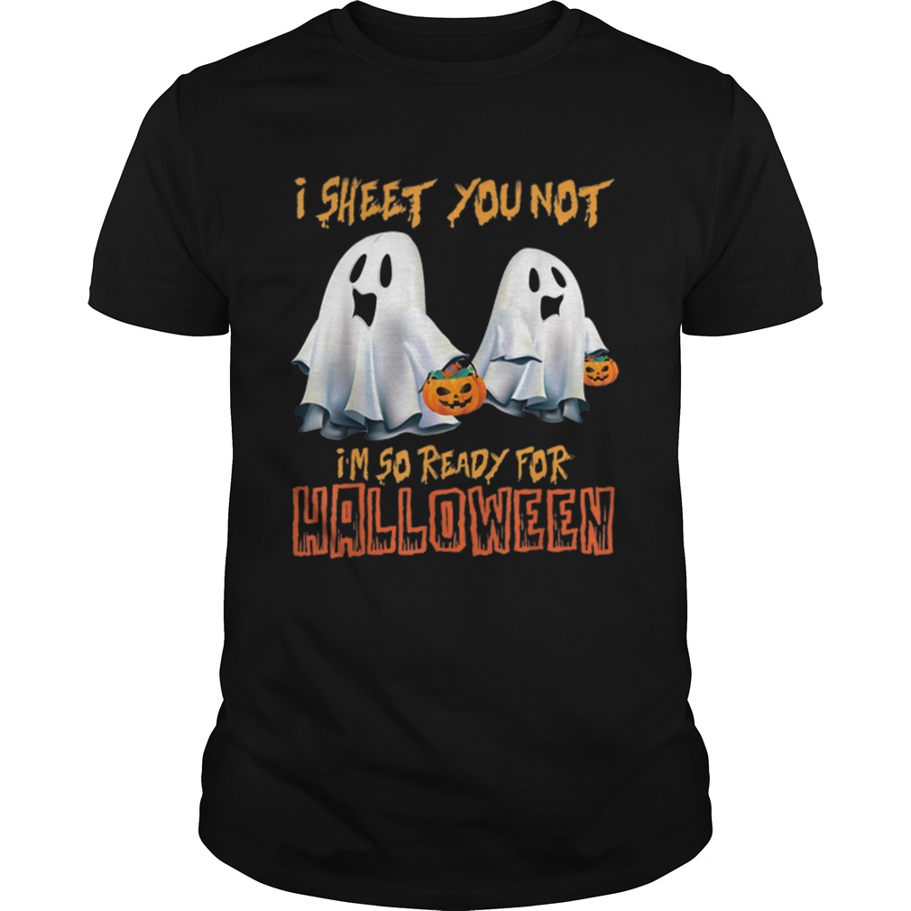I Sheet You Not Im So Ready For Halloween Ghost shirt
