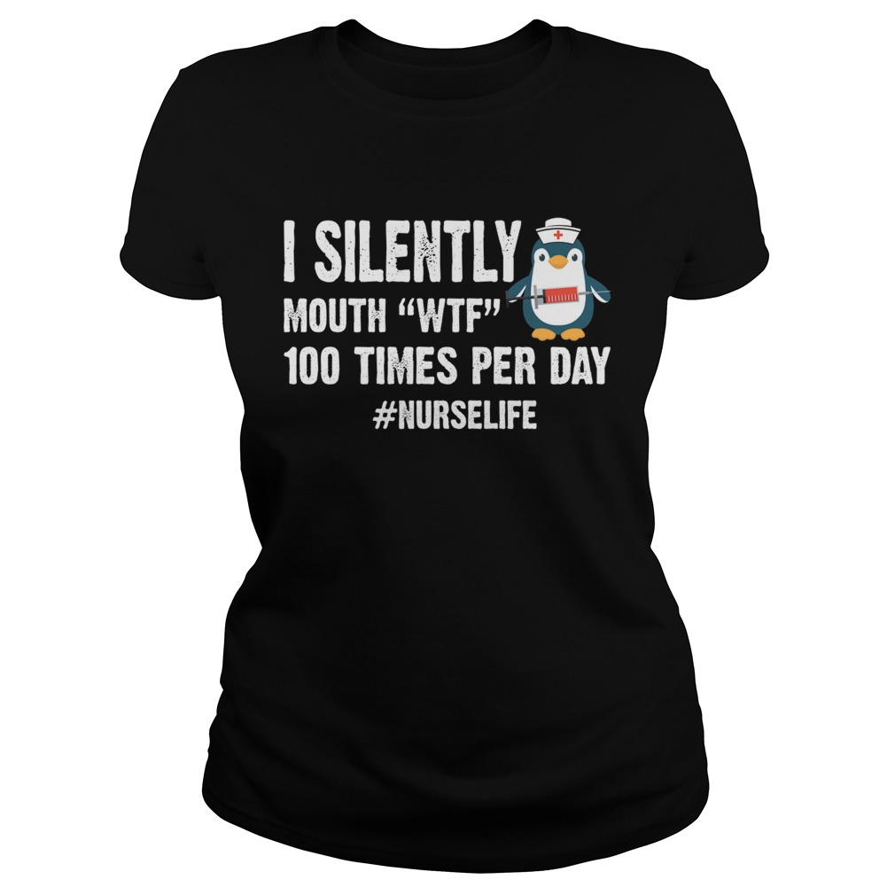 I Silently Mouth WTF 100 Times Per Day Nurse Life Penguin Shirt Classic Ladies