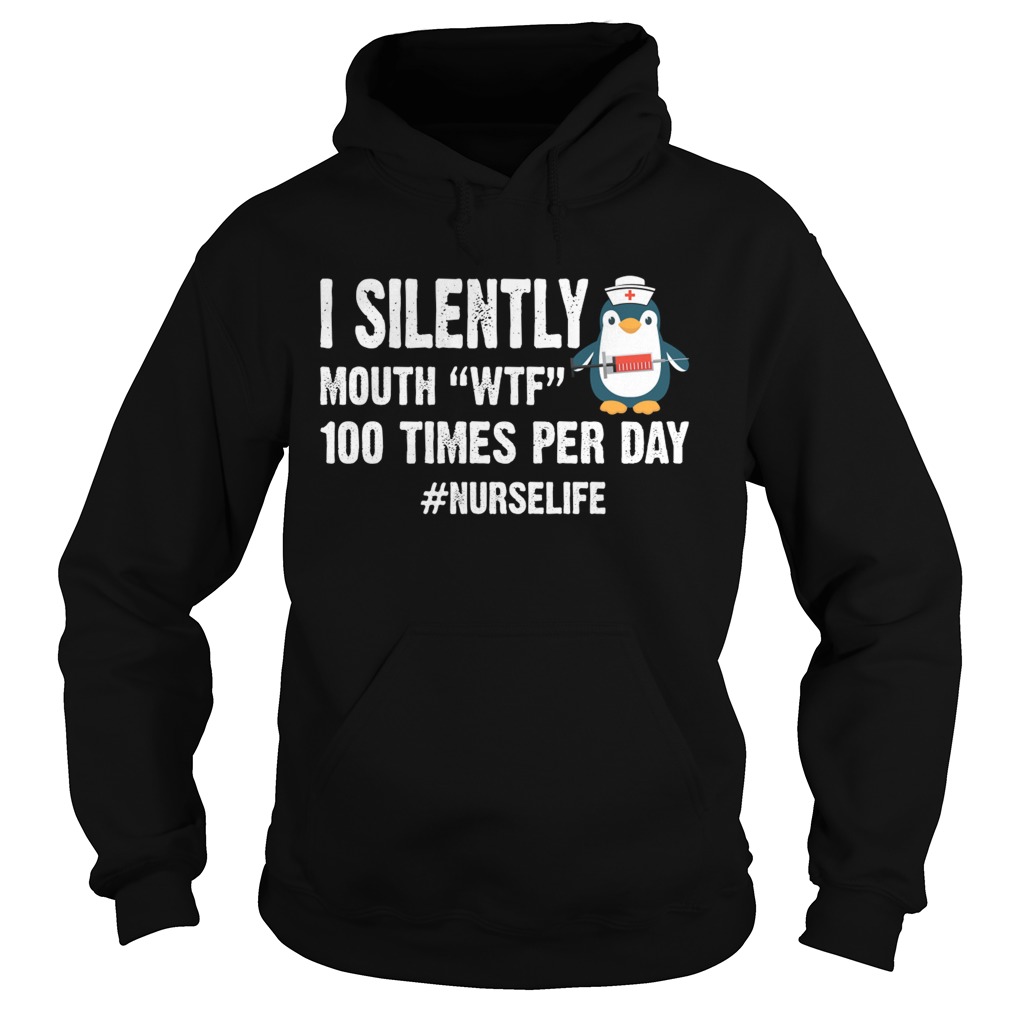 I Silently Mouth WTF 100 Times Per Day Nurse Life Penguin Shirt Hoodie