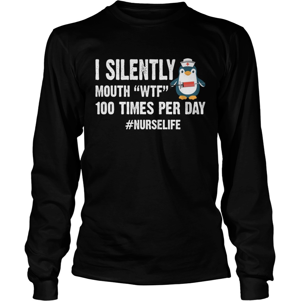 I Silently Mouth WTF 100 Times Per Day Nurse Life Penguin Shirt LongSleeve