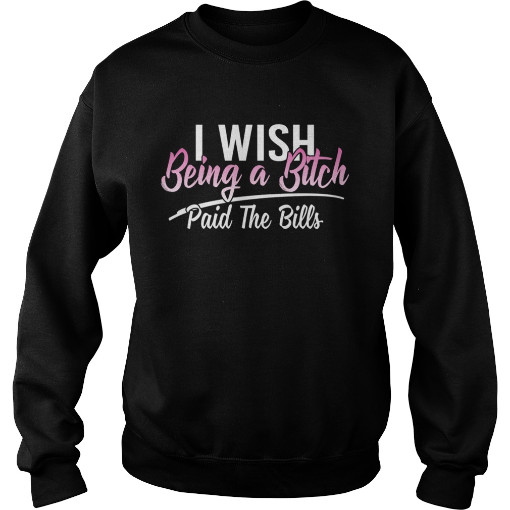 I Wish Being A Bitch Paid The Bills Funny Sassy Girls Shirt Sweatshirt