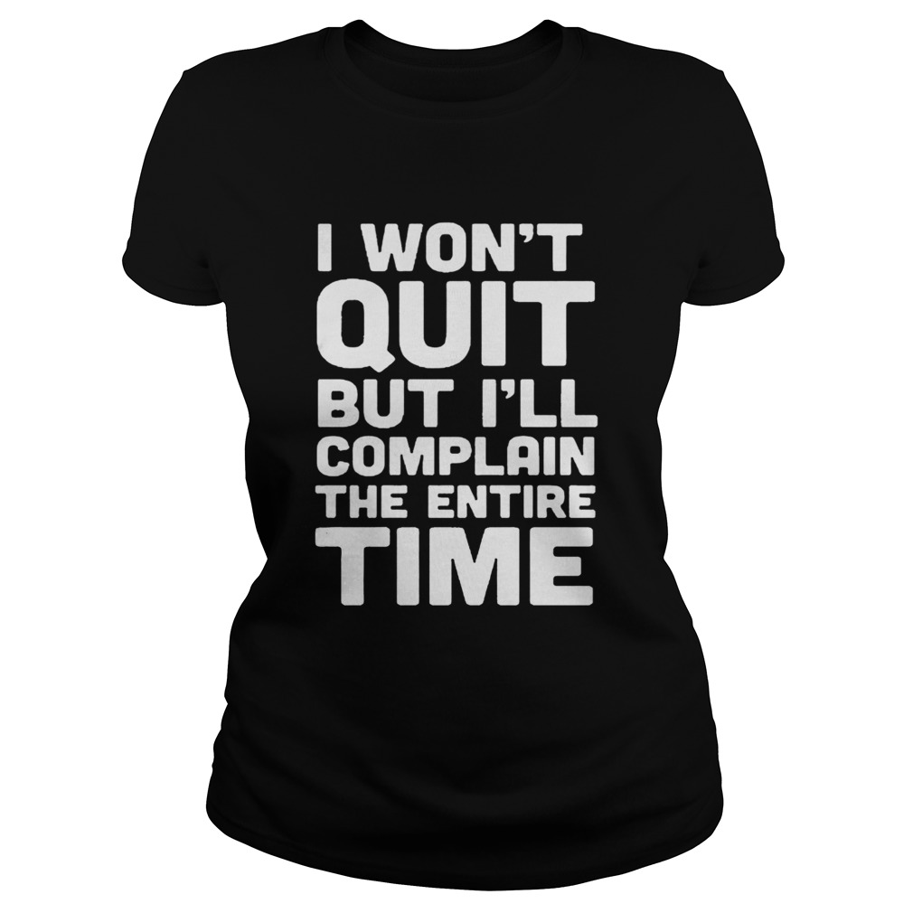 I Wont Quit But Ill Complain The Entire Time Shirt Classic Ladies